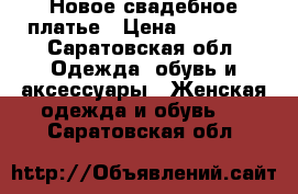 Новое свадебное платье › Цена ­ 10 000 - Саратовская обл. Одежда, обувь и аксессуары » Женская одежда и обувь   . Саратовская обл.